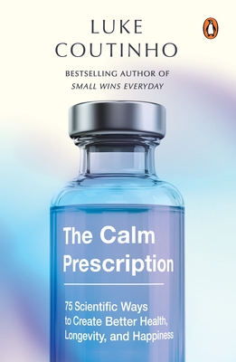 Coperta cărții 'The Calm Prescription: 75 Scientific Ways to Create Better Health, Longevity, and Happiness - Luke Coutinho'