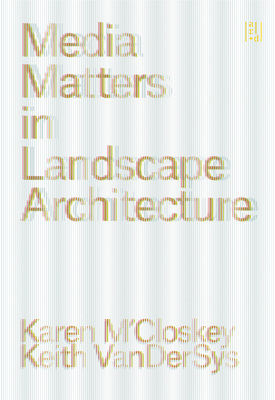 Media Matters in Landscape Architecture - Karen M'closkey