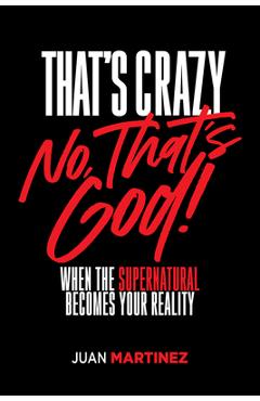Poza produsului That's Crazy-No, That's God: When the Supernatural Becomes Your Reality - Juan Martinez