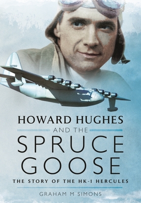 Howard Hughes and the Spruce Goose: The Story of the Hk-1 Hercules - Graham M. Simons
