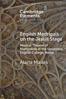 English Madrigals on the Jesuit Stage: Musical Theatre of Martyrdom at the Venerable English College, Rome - Alana Mailes
