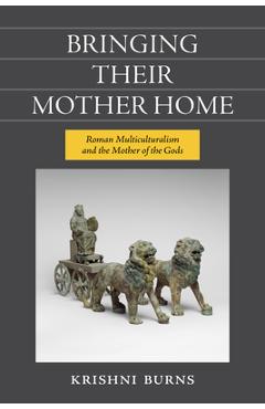 Poza produsului Bringing Their Mother Home: Roman Multiculturalism and the Mother of the Gods - Krishni Burns