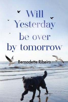 Will Yesterday Be Over By Tomorrow - Bernadette Ribeiro