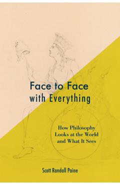 Coperta cărții 'Face to Face with Everything: How Philosophy Looks at the World and What It Sees - Scott Randall Paine'