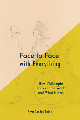 Coperta cărții 'Face to Face with Everything: How Philosophy Looks at the World and What It Sees - Scott Randall Paine'