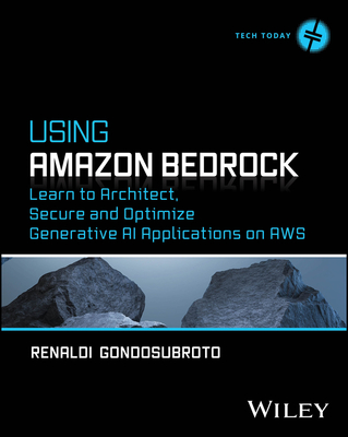 Using Amazon Bedrock: Learn to Architect, Secure and Optimize Generative AI Applications on AWS - Renaldi Gondosubroto