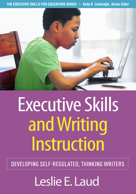 Executive Skills and Writing Instruction: Developing Self-Regulated, Thinking Writers - Leslie E. Laud
