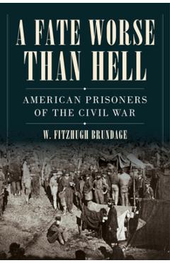 Coperta cărții 'A Fate Worse Than Hell: American Prisoners of the Civil War - W. Fitzhugh Brundage'