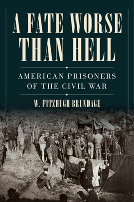 Coperta cărții 'A Fate Worse Than Hell: American Prisoners of the Civil War - W. Fitzhugh Brundage'