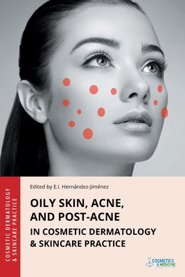 Oily Skin, Acne, and Post-Acne in Cosmetic Dermatology & Skincare Practice - Elena Hernandez-jimenez