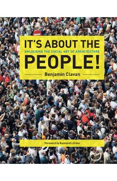 Poza produsului It's about the People!: Unlocking the Social Art of Architecture - Benjamin Clavan