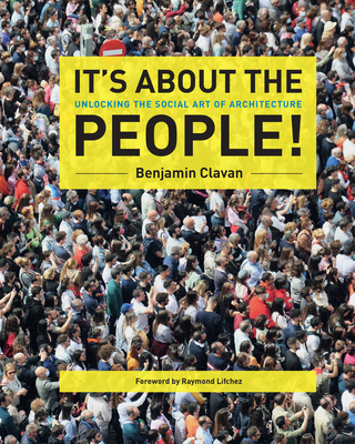 It's about the People!: Unlocking the Social Art of Architecture - Benjamin Clavan