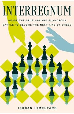 Coperta cărții 'Interregnum: Inside the Grueling and Glamorous Battle to Become the Next King of Chess - Jordan Himelfarb'