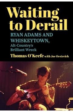 Coperta cărții 'Waiting to Derail: Ryan Adams and Whiskeytown, Alt-Country's Brilliant Wreck - Thomas O'keefe'