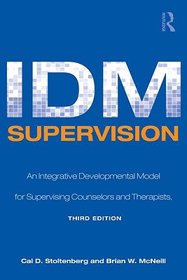 IDM Supervision: An Integrative Developmental Model for Supervising Counselors and Therapists, Third Edition - Cal D. Stoltenberg