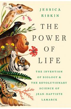 Coperta cărții 'The Power of Life: The Invention of Biology and the Revolutionary Science of Jean-Baptiste Lamarck - Jessica Riskin'