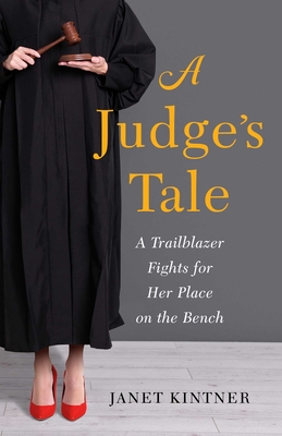 A Judge's Tale: A Trailblazer Fights for Her Place on the Bench - Janet Kintner