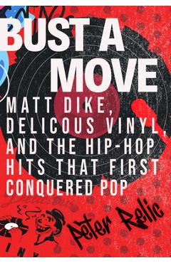 Coperta cărții 'Bust a Move: Matt Dike, Delicious Vinyl, and the Hip-Hop Hits That First Conquered Pop - Peter Relic'