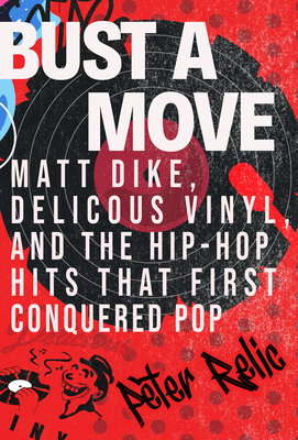 Coperta cărții 'Bust a Move: Matt Dike, Delicious Vinyl, and the Hip-Hop Hits That First Conquered Pop - Peter Relic'