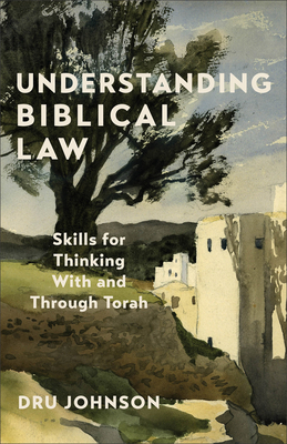 Understanding Biblical Law: Skills for Thinking with and Through Torah - Dru Johnson