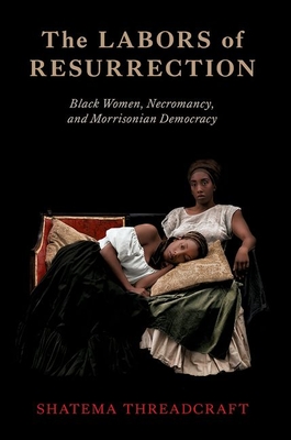 Coperta cărții 'The Labors of Resurrection: Black Women, Necromancy, and Morrisonian Democracy - Shatema Threadcraft'