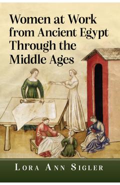 Coperta cărții 'Women at Work from Ancient Egypt Through the Middle Ages - Lora Ann Sigler'
