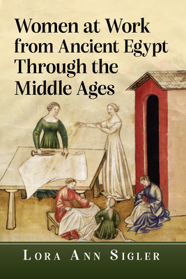 Women at Work from Ancient Egypt Through the Middle Ages - Lora Ann Sigler