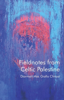 Fieldnotes from Celtic Palestine - Diarmait Mac Giolla Chríost
