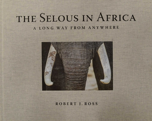 The Selous in Africa: A Long Way from Anywhere - Robert J. Ross