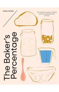 The Baker's Percentage: The Simple Formula for Making Perfect Sourdough Bread at Home - Mara Ripani