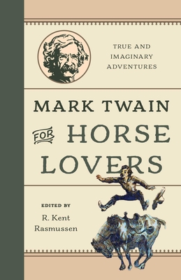 Mark Twain for Horse Lovers: True and Imaginary Adventures with Horses and Their Kin - R. Kent Rasmussen