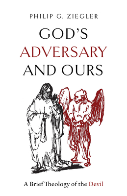 God's Adversary and Ours: A Brief Theology of the Devil - Philip G. Ziegler