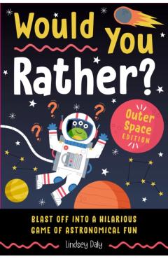 Would You Rather? Outer Space Edition: Blast Off Into a Hilarious Game of Astronomical Fun - Lindsey Daly