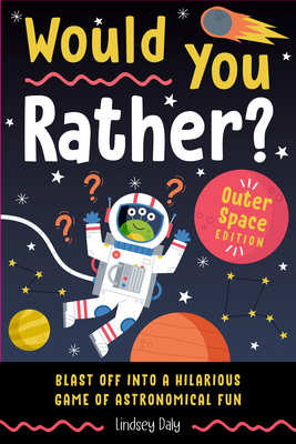 Would You Rather? Outer Space Edition: Blast Off Into a Hilarious Game of Astronomical Fun - Lindsey Daly