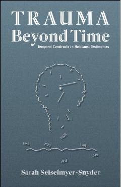 Trauma Beyond Time: Temporal Constructs in Holocaust Testimonies - Sarah Seiselmyer-snyder