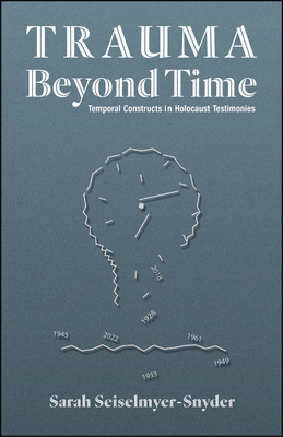 Trauma Beyond Time: Temporal Constructs in Holocaust Testimonies - Sarah Seiselmyer-snyder