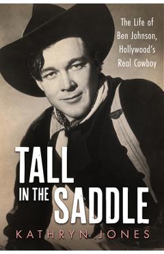 Coperta cărții 'Tall in the Saddle: The Life of Ben Johnson, Hollywood's Real Cowboy - Kathryn Jones'