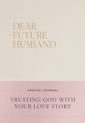 Coperta cărții 'Dear Future Husband Prayer Journal: Trusting God with Your Love Story - Christian Bevere'