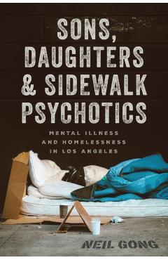 Sons, Daughters, and Sidewalk Psychotics: Mental Illness and Homelessness in Los Angeles - Neil Gong