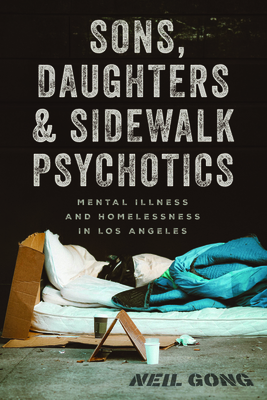 Sons, Daughters, and Sidewalk Psychotics: Mental Illness and Homelessness in Los Angeles - Neil Gong