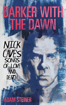 Coperta cărții 'Darker with the Dawn: Nick Cave's Songs of Love and Death - Adam Steiner'