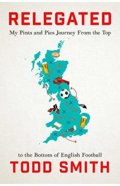 Coperta cărții 'Relegated: My Pints-And-Pies Journey from the Top to the Bottom of English Football - Todd Smith'