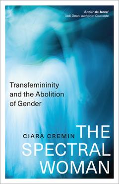 Coperta cărții 'The Spectral Woman: Transfemininity and the Abolition of Gender - Ciara Cremin'