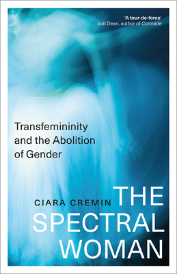 The Spectral Woman: Transfemininity and the Abolition of Gender - Ciara Cremin