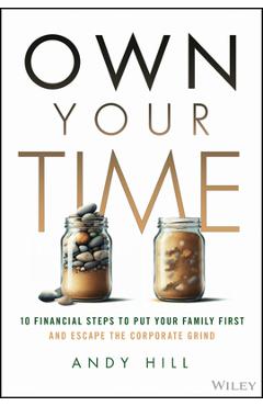 Coperta cărții 'Own Your Time: 10 Financial Steps to Put Your Family First and Escape the Corporate Grind - Andy Hill'