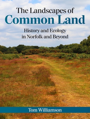 The Landscapes of Common Land: History and Ecology in Norfolk and Beyond - Tom Williamson