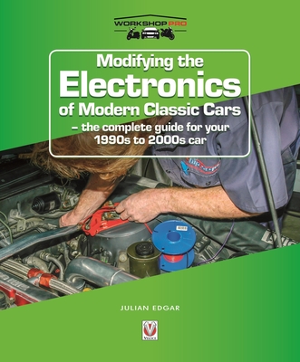 Modifying the Electronics of Modern Classic Cars: - The Complete Guide for Your 1990s to 2000s Car - Julian Edgar