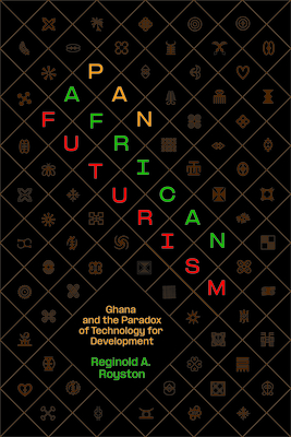 Pan-African Futurism: Ghana and the Paradox of Technology for Development - Reginold A. Royston