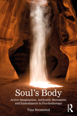 Soul's Body: Active Imagination, Authentic Movement, and Embodiment in Psychotherapy - Tina Stromsted