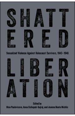 Poza produsului Shattered Liberation: Sexualized Violence Against Holocaust Survivors, 1943-1946 - Nina Paulovicova